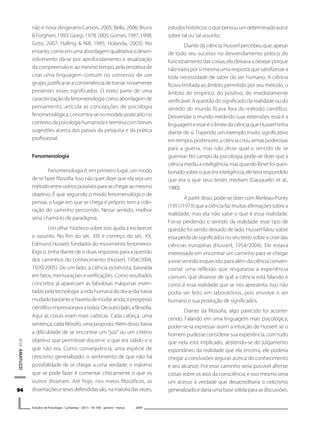 9494949494
M.M.AMATUZZI
Estudos de Psicologia I Campinas I 26(1) I 93-100 I janeiro -.março 2009
não é nova (Angerami-Camon, 2005; Bello, 2006; Bruns
&Forghieri,1993;Giorgi,1978,2005;Gomes,1997,1998;
Goto, 2007; Halling & Nill, 1995; Holanda, 2003). No
entanto,comoemumaabordagemqualitativaodesen-
volvimento dá-se por aprofundamento e atualização
da compreensão e, ao mesmo tempo, pela tentativa de
criar uma linguagem comum no consenso de um
grupo, justifica-se a conveniência de tornar novamente
presentes esses significados. O texto parte de uma
caracterizaçãodafenomenologiacomoabordagemde
pensamento, articula as concepções de psicologia
fenomenológica,concentra-senomodelopraticadono
contextodapsicologiahumanistaeterminacombreves
sugestões acerca dos passos da pesquisa e da prática
profissional.
Fenomenologia
Fenomenologia é, em primeiro lugar, um modo
de se fazer filosofia. Isso não quer dizer que ela seja um
métodoentreoutrospossíveisparasechegaraomesmo
objetivo. É que seguindo o modo fenomenológico de
pensar, o lugar em que se chega é próprio; tem a colo-
ração do caminho percorrido. Nesse sentido, melhor
seria chamá-lo de paradigma.
Um olhar histórico sobre isso ajuda a esclarecer
o assunto. No fim do séc. XIX e começo do séc. XX,
Edmund Husserl, fundador do movimento fenomeno-
lógico, tinha diante de si duas respostas para a questão
dos caminhos do conhecimento (Husserl, 1954/2004,
1920/2005). De um lado, a ciência positivista, baseada
em fatos, mensurações e verificações. Como resultados
concretos já apareciam as fabulosas máquinas inven-
tadaspelatecnologia:avidahumanadodia-a-diahavia
mudadobastanteehaveriademudarainda;oprogresso
científicoimpressionavaatodos.Deoutrolado,afilosofia.
Aqui as coisas eram mais caóticas. Cada cabeça, uma
sentença;cadafilósofo,umaproposta.Alémdisso,havia
a dificuldade de se encontrar um “juiz” ou um critério
objetivo que permitisse discernir o que era válido e o
que não era. Como consequência, uma espécie de
ceticismo generalizado: o sentimento de que não há
possibilidade de se chegar a uma verdade; o máximo
que se pode fazer é comentar criticamente o que os
outros disseram. Até hoje, nos meios filosóficos, as
dissertaçõesetesesdefendidassão,namaioriadasvezes,
estudoshistóricos:oquepensouumdeterminadoautor
sobre tal ou tal assunto.
Diante da ciência, Husserl percebeu que, apesar
de todo seu sucesso no desvendamento prático do
funcionamentodascoisas,eladeixavaadesejarporque
não trazia por si mesma uma resposta que satisfizesse a
toda necessidade de saber do ser humano. A ciência
ficava limitada ao âmbito permitido por seu método, o
âmbito do empírico, do positivo, do imediatamente
verificável. A questão do significado da realidade ou do
sentido do mundo ficava fora do método científico.
Desvendar o mundo medindo suas extensões: essa é a
linguagemeesseéolimitedaciênciaqueHusserltinha
diante de si. Trazendo um exemplo muito significativo
emtemposposteriores,aciênciacriouarmaspoderosas
para a guerra, mas não disse qual o sentido de se
guerrear. No campo da psicologia, pode-se dizer que a
ciênciamediuainteligência,masquandoBinetfoiques-
tionadosobreoqueerainteligência,eleteriarespondido
que era o que seus testes mediam (Gauquelin et al.,
1980).
A partir disso, pode-se dizer com Merleau-Ponty
(1951/1973)queaciênciafazmuitasafirmaçõessobrea
realidade, mas ela não sabe o que é essa realidade.
Foi-se perdendo o sentido da realidade: esse tipo de
questão foi sendo deixado de lado. Husserl falou sobre
essaperdadesignificadosnoseutextosobreacrisedas
ciências européias (Husserl, 1954/2004). Ele estava
interessado em encontrar um caminho para se chegar
a esse sentido esquecido, para além da ciência conven-
cional: uma reflexão que resgatasse a experiência
comum, que dissesse de quê a ciência está falando e
como é essa realidade que se nos apresenta. Isso não
podia ser feito em laboratórios, pois envolve o ser
humano e sua produção de significados.
Diante da filosofia, algo parecido foi aconte-
cendo. Falando em uma linguagem mais psicológica,
poder-se-ia expressar assim a intuição de Husserl: se o
homem pudesse considerar sua experiência, com tudo
que nela está implicado, abstendo-se do julgamento
espontâneo da realidade que ela encerra, ele poderia
chegar a conclusões seguras acerca do conhecimento
e seu alcance. Por esse caminho seria possível afirmar
coisas sobre os atos da consciência, e isso mesmo seria
um acesso à verdade que desacreditaria o ceticismo
generalizadoedariaumabasesólidaparaasdiscussões.
 