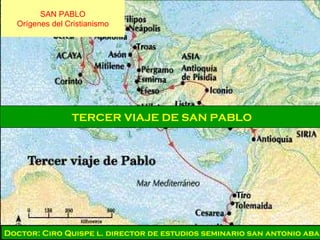 Curso - CuscoCurso - Cusco
TERCER VIAJE DE SAN PABLO
Doctor: Ciro Quispe l. director de estudios seminario san antonio abad
SAN PABLO
Orígenes del Cristianismo
 