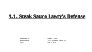 A.1. Steak Sauce Lawry’s Defense
Presented To : Robert Carroll
Presented BY : Anita Sharma & Simon Ma
Date: Feb 11 2014
 