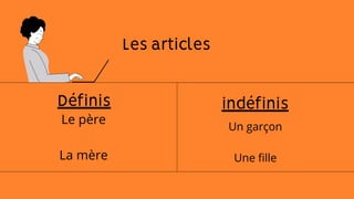 indéfinis
Les articles
Définis
Un garçon
Une fille
Le père
La mère