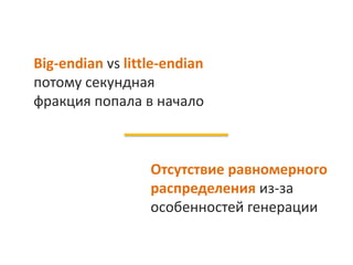 Big-endian vs little-endian,
потому секундная
фракция попала в начало
Отсутствие равномерного
распределения из-за
особенностей генерации
 