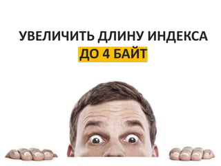 УВЕЛИЧИТЬ ДЛИНУ ИНДЕКСА
ДО 4 БАЙТ
 