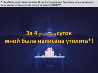 За 4 (бессонных) суток
мной была написана утилита*!
* - без SMS и регистрации, первые 14 дней использования бесплатны, затем за каждый
день взымается абонентская плата в размере $10000 ZWL.
 