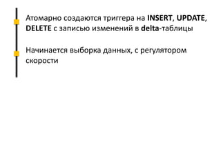 Атомарно создаются триггера на INSERT, UPDATE,
DELETE с записью изменений в delta-таблицы
Начинается выборка данных, с регулятором
скорости
 