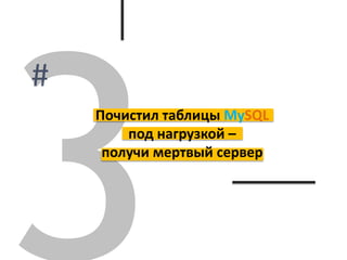 Почистил таблицы MySQL
под нагрузкой –
получи мертвый сервер
 