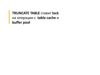 TRUNCATE TABLE ставит lock
на операции с table cache и
buffer pool
 