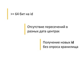 >= 64 бит на id
Отсутствие пересечений в
разных дата центрах
Получение новых id
без опроса хранилища
 