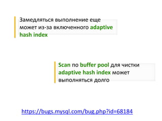 Замедляться выполнение еще
может из-за включенного adaptive
hash index
Scan по buffer pool для чистки
adaptive hash index может
выполняться долго
https://bugs.mysql.com/bug.php?id=68184
 