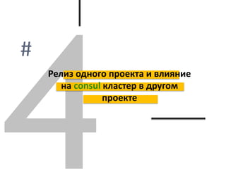 Релиз одного проекта и влияние
на consul кластер в другом
проекте
 