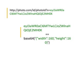 http://photo.com/id/photoId?v=eyJ3aWR0a
CI6MTYwLCJoZWlnaHQiOjE2MH0K
eyJ3aWR0aCI6MTYwLCJoZWlnaH
QiOjE2MH0K
==
base64(‘{"width":160,"height":16
0}’)
 