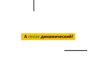 А resize динамический!
 