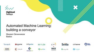 Automated Machine Learning:
building a conveyor
Михаил Овчинников
Badoo
 