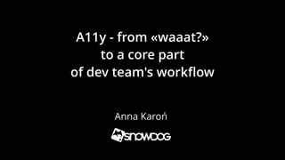 A11y - from «waaat?»
to a core part
of dev team's workﬂow
Anna Karoń
 