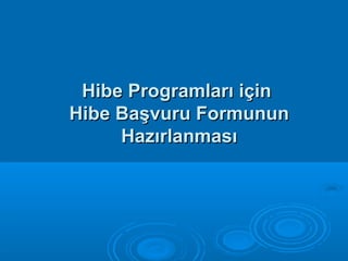 Hibe Programları içinHibe Programları için
Hibe Başvuru FormununHibe Başvuru Formunun
HazırlanmasıHazırlanması
 