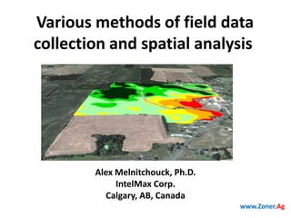 Various methods of field data
collection and spatial analysis

Alex Melnitchouck, Ph.D.
IntelMax Corp.
Calgary, AB, Canada
www.Zoner.Ag

 