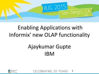 Enabling Applications with
Informix' new OLAP functionality
Ajaykumar Gupte
IBM
1
 