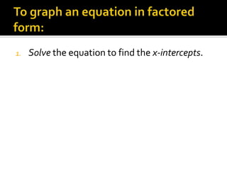 To graph an equation in factored form:Solve the equation to find the x-intercepts.