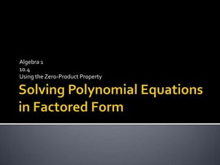 Solving Polynomial Equations in Factored Form Algebra 1 10.4 Using the Zero-Product Property 