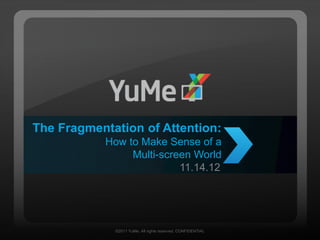 The Fragmentation of Attention:
           How to Make Sense of a
                Multi-screen World
                          11.14.12




             ©2011 YuMe. All rights reserved. CONFIDENTIAL
 