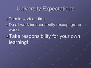 University Expectations
Turn in work on-time
Do all work independently (except group
work)
Take responsibility for your own
learning!
 