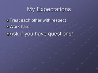 My Expectations
Treat each other with respect
Work hard
Ask if you have questions!
 