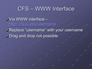 CFS – WWW Interface
Via WWW interface –
http://cfs.iu.edu/username
Replace “username” with your username
Drag and drop not possible
 