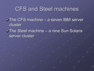 CFS and Steel machines
The CFS machine – a seven IBM server
cluster
The Steel machine – a nine Sun Solaris
server cluster
 