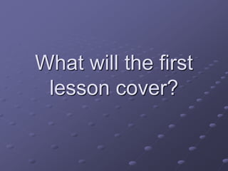 What will the first
lesson cover?
 