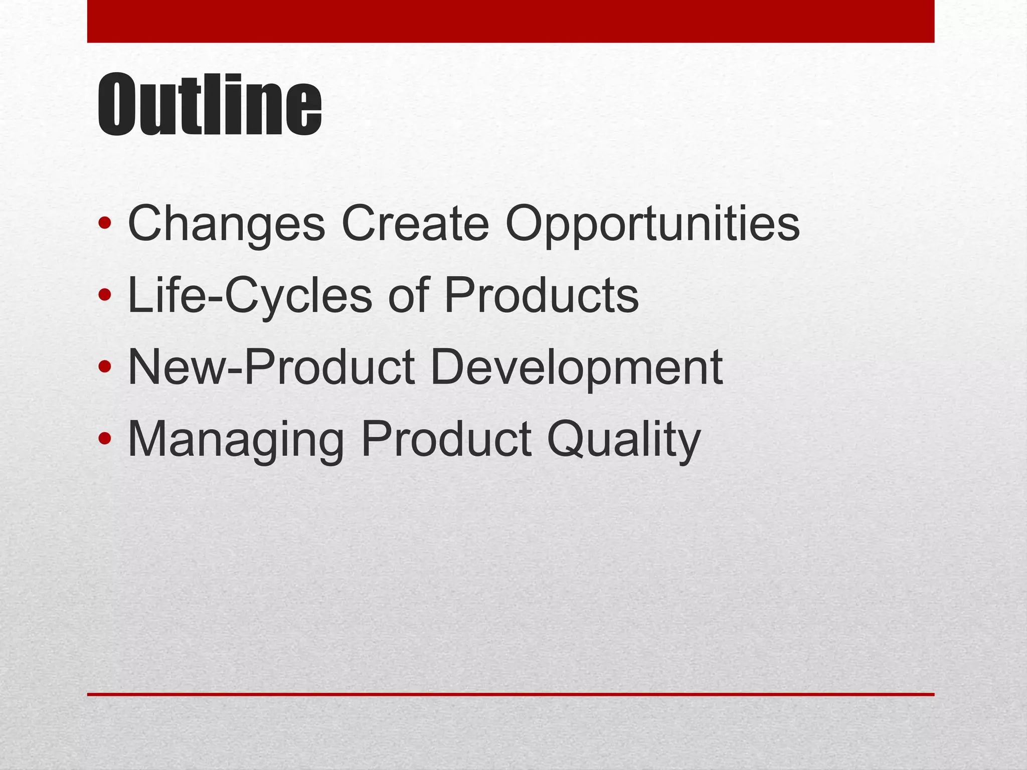 Outline
• Changes Create Opportunities
• Life-Cycles of Products
• New-Product Development
• Managing Product Quality
 