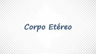 Corpo Etéreo
 