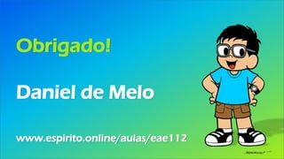 Obrigado!
Daniel de Melo
www.espirito.online/aulas/eae112
 