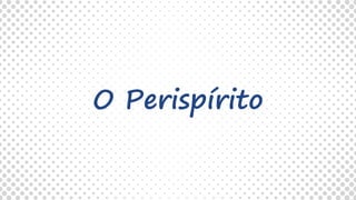 O Perispírito
 