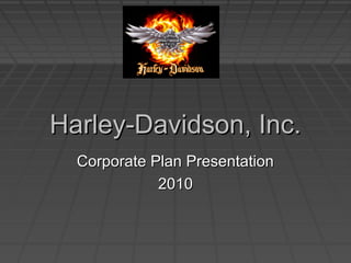 Harley-Davidson, Inc.Harley-Davidson, Inc.
Corporate Plan PresentationCorporate Plan Presentation
20102010
 