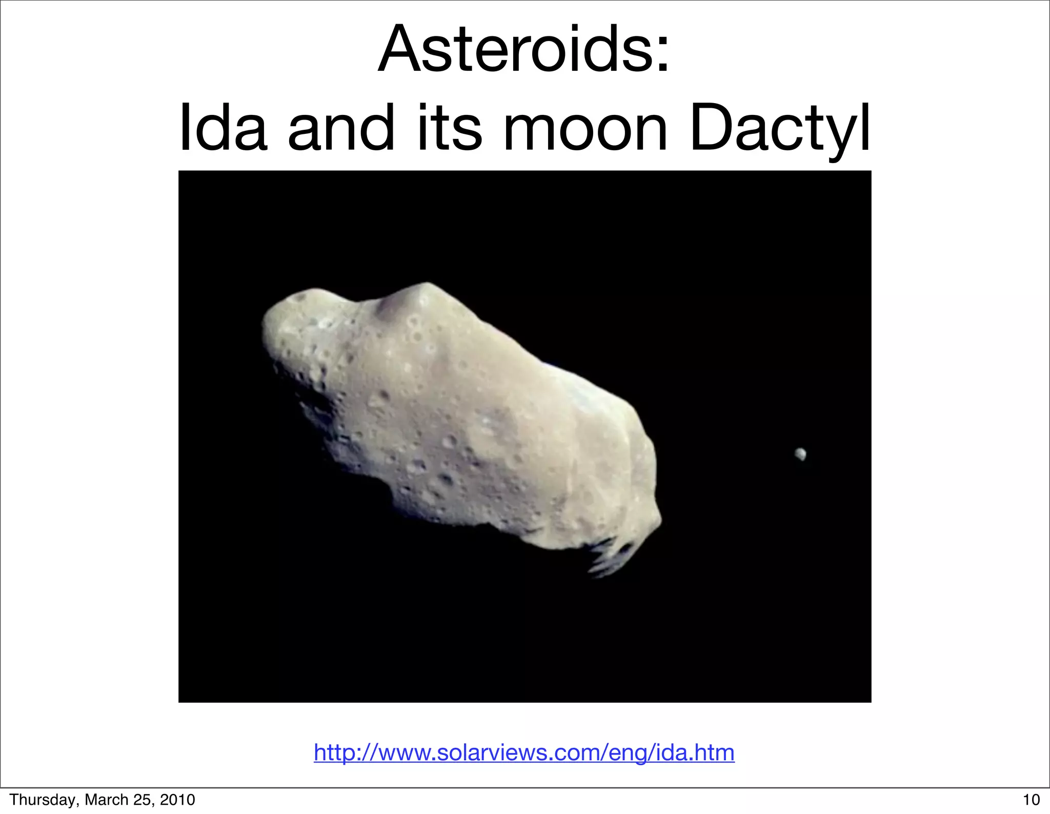 Asteroids:
                     Ida and its moon Dactyl




                           http://www.solarviews.com/eng/ida.htm
Thursday, March 25, 2010                                           10
 