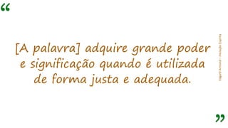 “
EdgardArmond–iniciaçãoEspírita
[A palavra] adquire grande poder
e significação quando é utilizada
de forma justa e adequada.
 