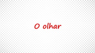 O olhar
 