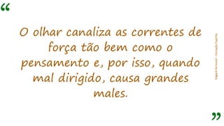“
EdgardArmond–iniciaçãoEspírita
O olhar canaliza as correntes de
força tão bem como o
pensamento e, por isso, quando
mal dirigido, causa grandes
males.
 