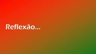 Reflexão...
 