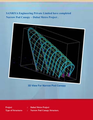3D View For Narrow Pod Canopy
SANRIYA Engineering Private Limited have completed
Narrow Pod Canopy – Dubai Metro Project .
Project	 :	 Dubai Metro Project
Type of Structures	 :	 Narrow Pod Canopy Structure.
 