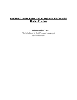 Historical Trauma, Power, and an Argument for Collective
Healing Practices
Ty Leisey and Phoenicia Lewis
The Heller School for Social Policy and Management
Brandeis University
 