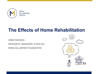 The Effects of Home Rehabilitation
ANNE RAHIKKA
RESEARCH MANAGER, D.SOC.SC.
MIINA SILLANPÄÄ FOUNDATION
 