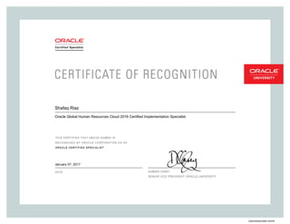 SENIORVICEPRESIDENT,ORACLEUNIVERSITY
Shafaq Riaz
Oracle Global Human Resources Cloud 2016 Certified Implementation Specialist
January 07, 2017
236243920HCMBC16OPN
 