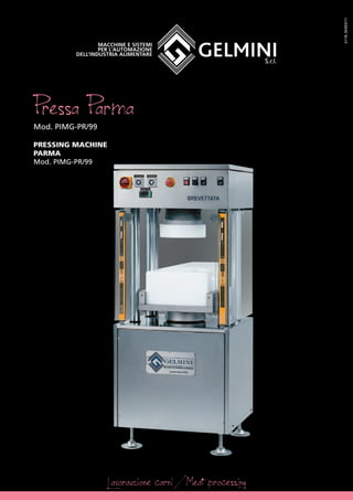 Macchine e sistemi
per l’automazione
dell’industria alimentare
Pressa ParmaMod. PIMG-PR/99
PRESSING MACHINE
PARMA
Mod. PIMG-PR/99
Lavorazione carni / Meat processing
A118_SK003/11
 