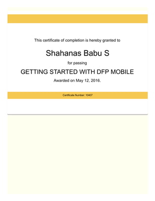 This certificate of completion is hereby granted to 
Shahanas Babu S
for passing 
GETTING STARTED WITH DFP MOBILE 
Awarded on May 12, 2016. 
Certificate Number: 10407
 