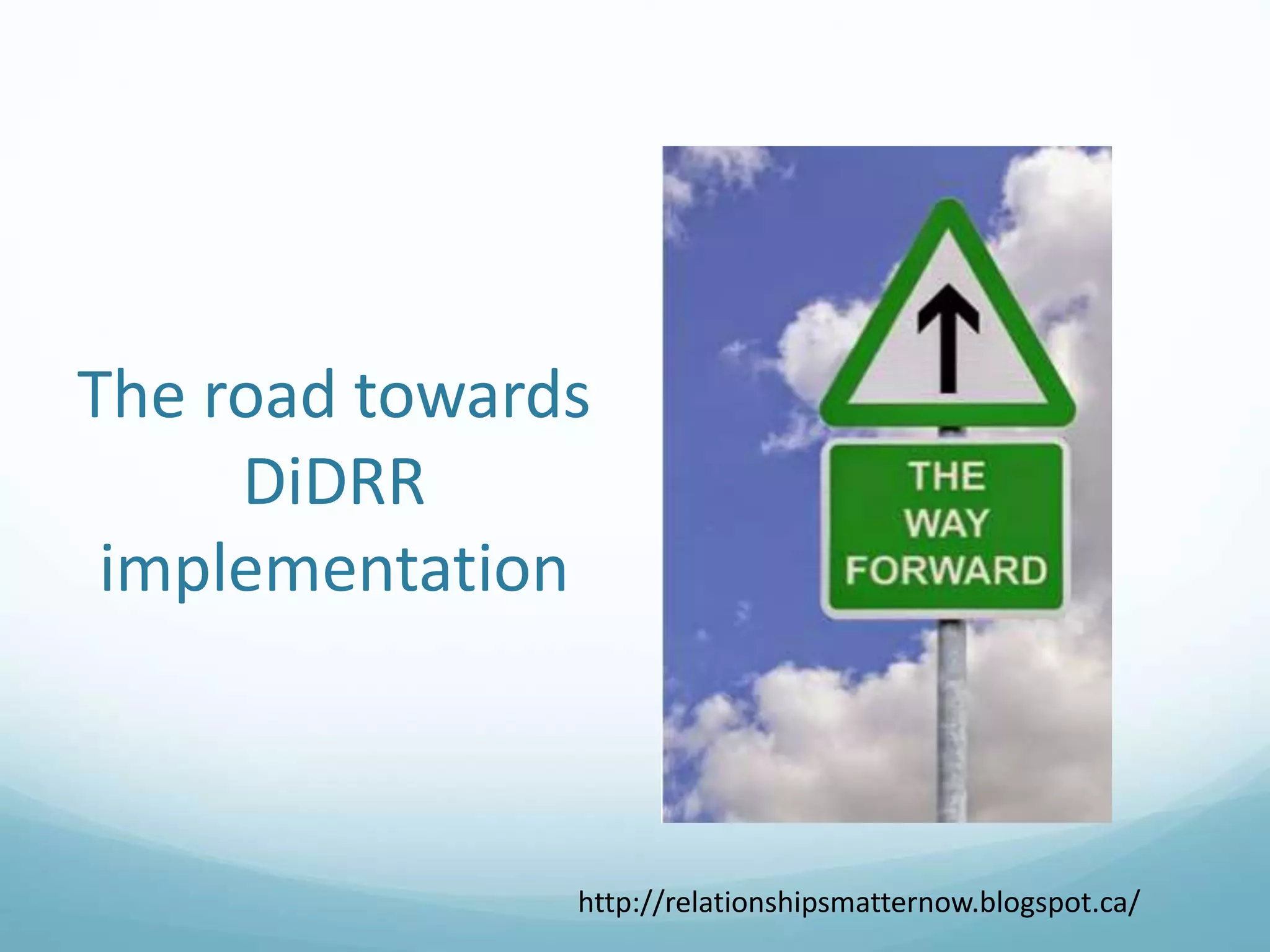 The road towards
DiDRR
implementation
http://relationshipsmatternow.blogspot.ca/
 