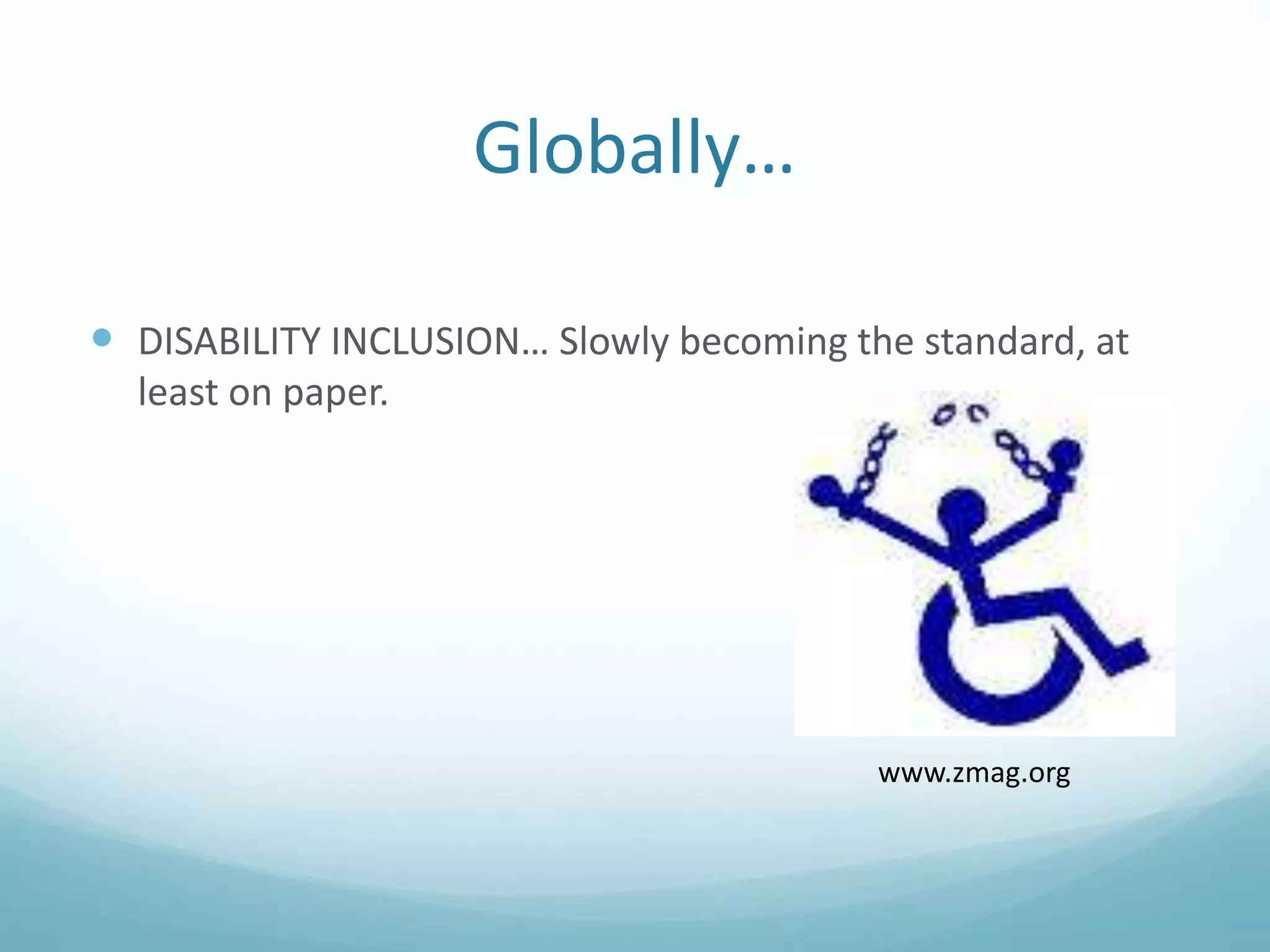 Globally…
 DISABILITY INCLUSION… Slowly becoming the standard, at
least on paper.
www.zmag.org
 
