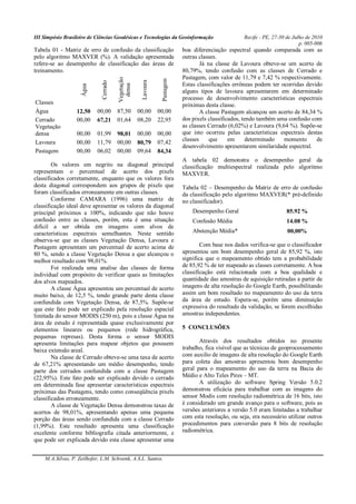 III Simpósio Brasileiro de Ciências Geodésicas e Tecnologias da Geoinformação Recife - PE, 27-30 de Julho de 2010
p. 005-006
M.A.Silvas, P. Zeilhofer, L.M. Schwenk, A.S.L. Santos.
Tabela 01 - Matriz de erro de confusão da classificação
pelo algoritmo MAXVER (%). A validação apresentada
refere-se ao desempenho de classificação das áreas de
treinamento.
Classes
Água
Cerrado
Vegetação
densa
Lavoura
Pastagem
Água 12,50 00,00 87,50 00,00 00,00
Cerrado 00,00 67,21 01,64 08,20 22,95
Vegetação
densa 00,00 01,99 98,01 00,00 00,00
Lavoura 00,00 11,79 00,00 80,79 07,42
Pastagem 00,00 06,02 00,00 09,64 84,34
Os valores em negrito na diagonal principal
representam o percentual de acerto dos pixels
classificados corretamente, enquanto que os valores fora
desta diagonal correspondem aos grupos de pixels que
foram classificados erroneamente em outras classes.
Conforme CAMARA (1996) uma matriz de
classificação ideal deve apresentar os valores da diagonal
principal próximos a 100%, indicando que não houve
confusão entre as classes, porém, esta é uma situação
difícil a ser obtida em imagens com alvos de
características espectrais semelhantes. Neste sentido
observa-se que as classes Vegetação Densa, Lavoura e
Pastagem apresentam um percentual de acerto acima de
80 %, sendo a classe Vegetação Densa a que alcançou o
melhor resultado com 98,01%.
Foi realizada uma analise das classes de forma
individual com propósito de verificar quais as limitações
dos alvos mapeados.
A classe Água apresentou um percentual de acerto
muito baixo, de 12,5 %, tendo grande parte desta classe
confundida com Vegetação Densa, de 87,5%. Supõe-se
que este fato pode ser explicado pela resolução espacial
limitada do sensor MODIS (250 m), pois a classe Água na
área de estudo é representada quase exclusivamente por
elementos lineares ou pequenos (rede hidrográfica,
pequenas represas). Desta forma o sensor MODIS
apresenta limitações para mapear objetos que possuem
baixa extensão areal.
Na classe de Cerrado obteve-se uma taxa de acerto
de 67,21% apresentando um médio desempenho, tendo
parte dos cerrados confundida com a classe Pastagem
(22,95%). Este fato pode ser explicado devido o cerrado
em determinada fase apresentar características espectrais
próximas das Pastagens, tendo como conseqüência pixels
classificados erroneamente.
A classe de Vegetação Densa demonstrou taxas de
acertos de 98,01%, apresentando apenas uma pequena
porção das áreas sendo confundida com a classe Cerrado
(1,99%). Este resultado apresenta uma classificação
excelente conforme bibliografia citada anteriormente, e
que pode ser explicada devido esta classe apresentar uma
boa diferenciação espectral quando comparada com as
outras classes.
Já na classe de Lavoura obteve-se um acerto de
80,79%, tendo confusão com as classes de Cerrado e
Pastagem, com valor de 11,79 e 7,42 % respectivamente.
Estas classificações errôneas podem ter ocorridas devido
alguns tipos de lavoura apresentarem em determinado
processo de desenvolvimento características espectrais
próximas desta classe.
A classe Pastagem alcançou um acerto de 84,34 %
dos pixels classificados, tendo também uma confusão com
as classes Cerrado (6,02%) e Lavoura (9,64 %). Supõe-se
que isto ocorreu pelas características espectrais destas
classes que em determinado momento de
desenvolvimento apresentarem similaridade espectral.
A tabela 02 demonstra o desempenho geral da
classificação multiespectral realizada pelo algoritmo
MAXVER.
Tabela 02 – Desempenho da Matriz de erro de confusão
da classificação pelo algoritmo MAXVER(* pré-definido
no classificador).
Desempenho Geral 85.92 %
Confusão Média 14.08 %
Abstenção Média* 00,00%
Com base nos dados verifica-se que o classificador
apresentou um bom desempenho geral de 85,92 %, isto
significa que o mapeamento obtido tem a probabilidade
de 85,92 % de ter mapeado as classes corretamente. A boa
classificação está relacionada com a boa qualidade e
quantidade das amostras de aquisição retiradas a partir de
imagens de alta resolução do Google Earth, possibilitando
assim um bom resultado no mapeamento do uso da terra
da área de estudo. Espera-se, porém uma diminuição
expressiva do resultado da validação, se forem escolhidas
amostras independentes.
5 CONCLUSÕES
Através dos resultados obtidos no presente
trabalho, fica visível que as técnicas de geoprocessamento
com auxilio de imagens de alta resolução do Google Earth
para coleta das amostras apresentou bom desempenho
geral para o mapeamento do uso da terra na Bacia do
Médio e Alto Teles Pires – MT.
A utilização do software Spring Versão 5.0.2
demonstrou eficácia para trabalhar com as imagens do
sensor Modis com resolução radiométrica de 16 bits, isto
é considerado um grande avanço para o software, pois as
versões anteriores a versão 5.0 eram limitadas a trabalhar
com esta resolução, ou seja, era necessário utilizar outros
procedimentos para conversão para 8 bits de resolução
radiométrica.
 