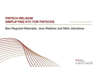 FINTECH BELGIUM
SIMPLIFYING KYC FOR FINTECHS
Ben Regnard-Weinrabe, Jens Waldner and Nikki Johnstone
Thursday 14 December 2017
 