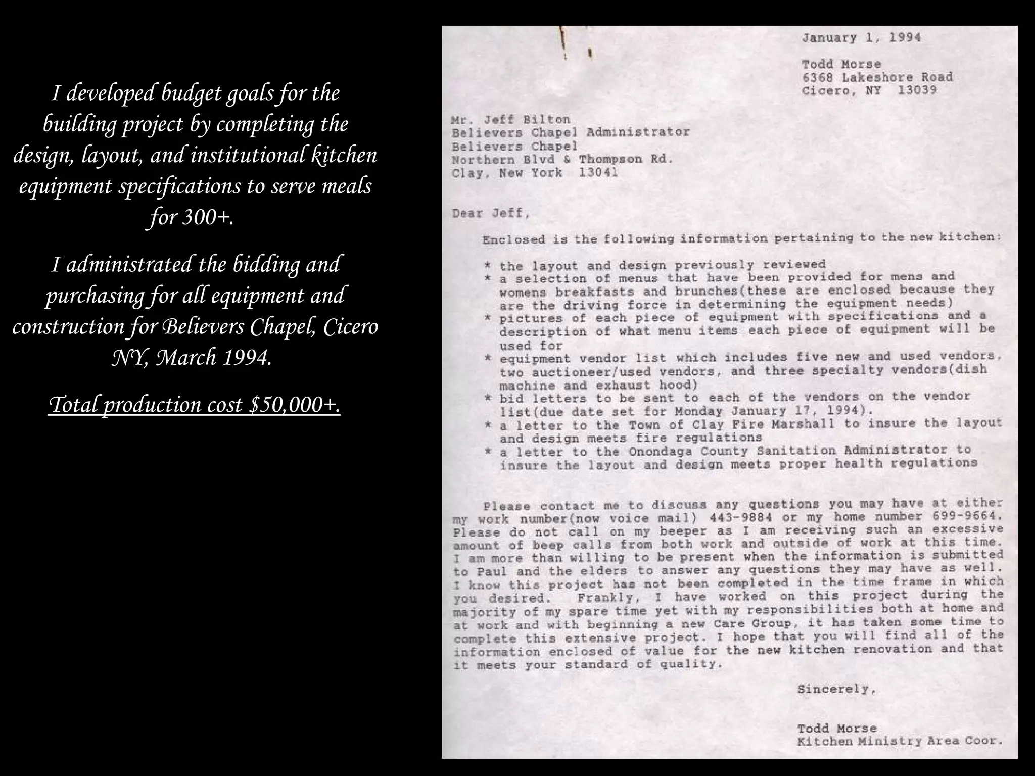 I developed budget goals for the
building project by completing the
design, layout, and institutional kitchen
equipment specifications to serve meals
for 300+.
I administrated the bidding and
purchasing for all equipment and
construction for Believers Chapel, Cicero
NY, March 1994.
Total production cost $50,000+.
 