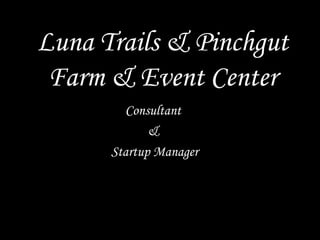 Luna Trails & Pinchgut
Farm & Event Center
Consultant
&
Startup Manager
 